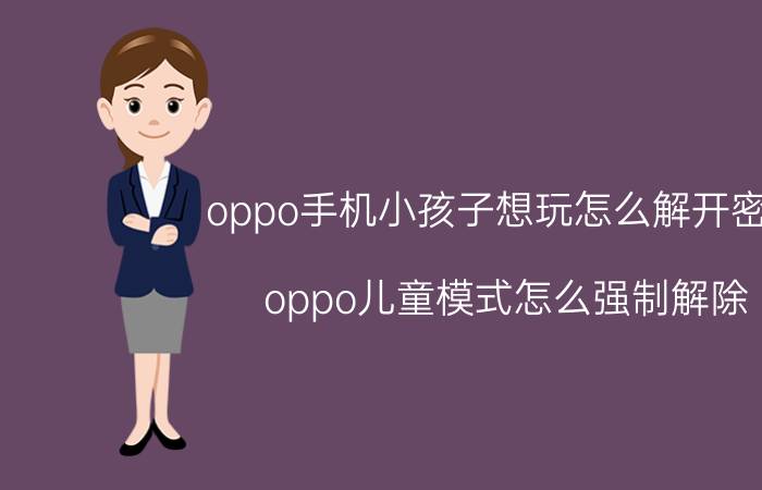 oppo手机小孩子想玩怎么解开密码 oppo儿童模式怎么强制解除？